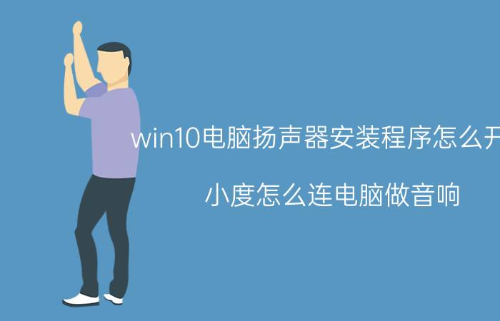 win10电脑扬声器安装程序怎么开启 小度怎么连电脑做音响？